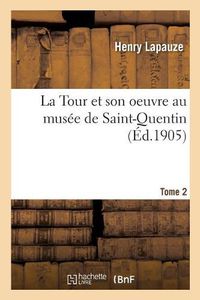 Cover image for La Tour Et Son Oeuvre Au Musee de Saint-Quentin. Tome 2