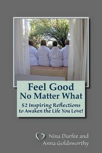 Feel Good No Matter What: 52 Inspiring Reflections to Awaken the Life You Love!