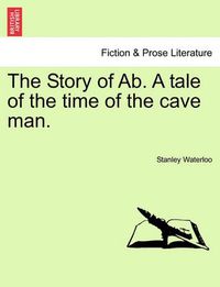 Cover image for The Story of AB. a Tale of the Time of the Cave Man.