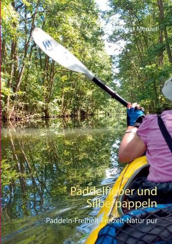 Cover image for Paddelfieber und Silberpappeln: Paddeln-Freiheit-Freizeit -Natur pur