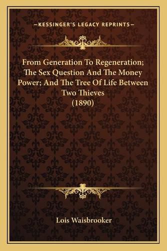 Cover image for From Generation to Regeneration; The Sex Question and the Money Power; And the Tree of Life Between Two Thieves (1890)