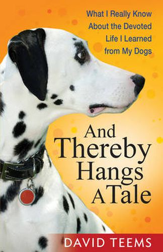 Cover image for And Thereby Hangs a Tale: What I Really Know About the Devoted Life I Learned from My Dogs
