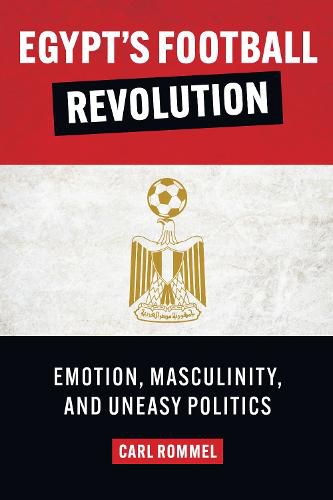 Egypt's Football Revolution: Emotion, Masculinity, and Uneasy Politics