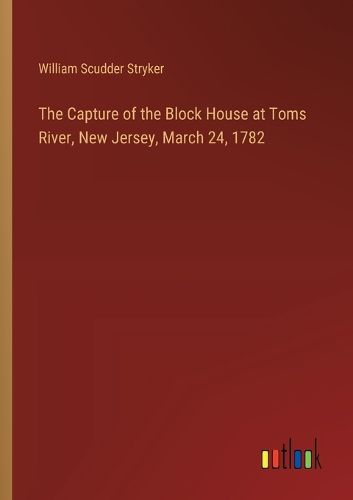 The Capture of the Block House at Toms River, New Jersey, March 24, 1782