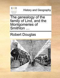 Cover image for The Genealogy of the Family of Lind, and the Montgomeries of Smithton ...