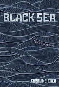 Cover image for Black Sea: Dispatches and Recipes - Through Darkness and Light