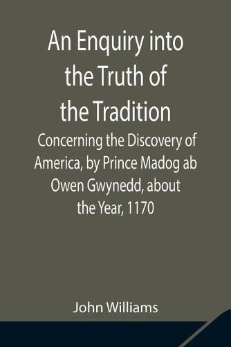 Cover image for An Enquiry into the Truth of the Tradition, Concerning the Discovery of America, by Prince Madog ab Owen Gwynedd, about the Year, 1170