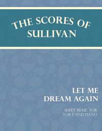 Cover image for The Scores of Sullivan - Let Me Dream Again - Sheet Music for Voice and Piano