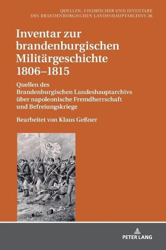 Cover image for Inventar Zur Brandenburgischen Militaergeschichte 1806-1815: Quellen Des Brandenburgischen Landeshauptarchivs Ueber Napoleonische Fremdherrschaft Und Befreiungskriege. Bearbeitet Von Klaus Gessner