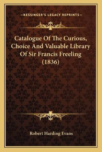 Cover image for Catalogue of the Curious, Choice and Valuable Library of Sir Francis Freeling (1836)