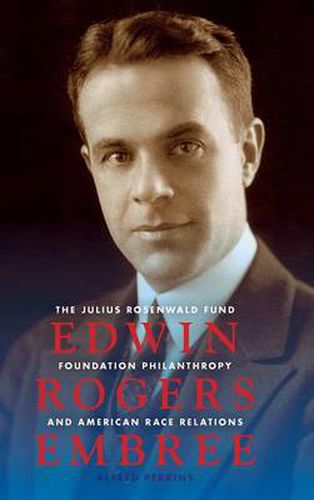 Cover image for Edwin Rogers Embree: The Julius Rosenwald Fund, Foundation Philanthropy, and American Race Relations