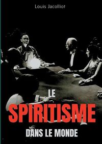 Cover image for Le spiritisme dans le monde: Tout comprendre sur les apparitions, maisons hantees, tables tournantes et autres phenomenes occultes