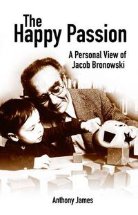 Cover image for The Happy Passion: A Personal View of Jacob Bronowski