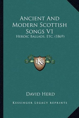 Ancient and Modern Scottish Songs V1: Heroic Ballads, Etc. (1869)