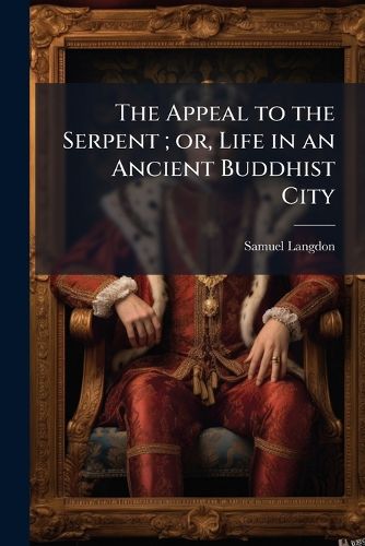 Cover image for The Appeal to the Serpent; Or, Life in an Ancient Buddhist City: A Story of Ceylon in the Fourth Century A.D.