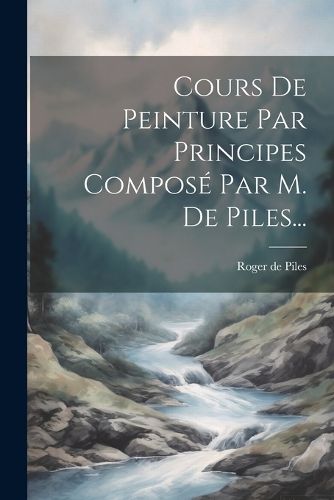 Cover image for Cours De Peinture Par Principes Compose Par M. De Piles...