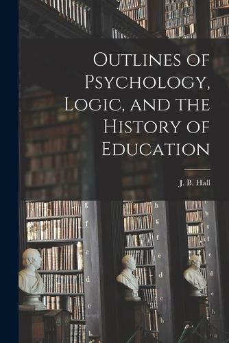 Cover image for Outlines of Psychology, Logic, and the History of Education [microform]