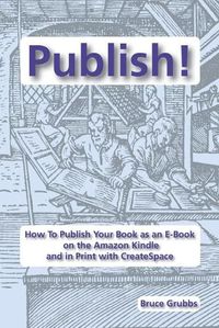 Cover image for Publish!: How To Publish Your Book as an E-Book on the Amazon Kindle and in Print with CreateSpace