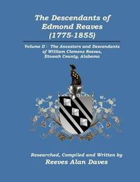 Cover image for The Descendants of Edmond Reaves (1775-1855): Volume II - The Ancestors and Descendants of William Clemens Reeves of Etowah County, Alabama