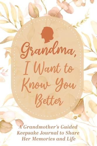 Grandma, I Want to Know You Better: A Grandmother's Guided Keepsake Journal to Share Her Memories and Life: A Grandmother's Guided Keepsake Journal to Share Her Memories and Life