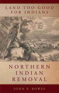 Cover image for Land Too Good for Indians: Northern Indian Removal