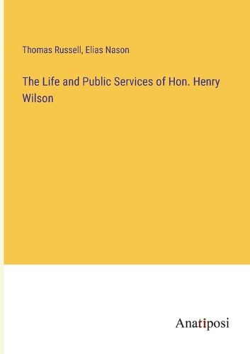 Cover image for The Life and Public Services of Hon. Henry Wilson