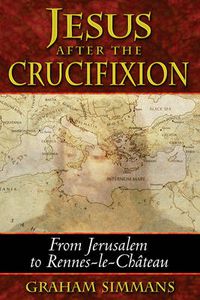 Cover image for Jesus After the Crucifixion: From Jerusalem to Rennes-Le-Chateau