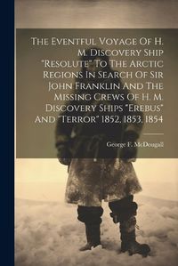 Cover image for The Eventful Voyage Of H. M. Discovery Ship "resolute" To The Arctic Regions In Search Of Sir John Franklin And The Missing Crews Of H. M. Discovery Ships "erebus" And "terror" 1852, 1853, 1854