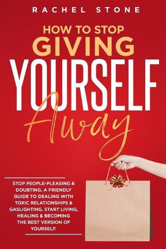 Cover image for How To Stop Giving Yourself Away: Stop people-pleasing & doubting. Friendly guide to dealing with toxic relationships & gaslighting. Start living, healing & becoming the best version of yourself.