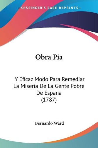 Cover image for Obra Pia: Y Eficaz Modo Para Remediar La Miseria de La Gente Pobre de Espana (1787)