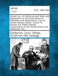 Cover image for School Law of California and Rules and Regulations of the State Board of Education and Examination, List of School Library Books, Course of Studies Fo