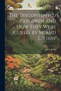 Cover image for The Discontented Children and How They Were Cured. by M. and E. Kirby