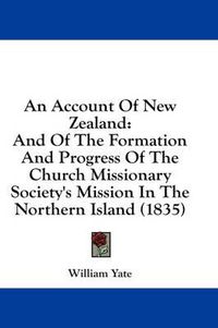 Cover image for An Account of New Zealand: And of the Formation and Progress of the Church Missionary Society's Mission in the Northern Island (1835)