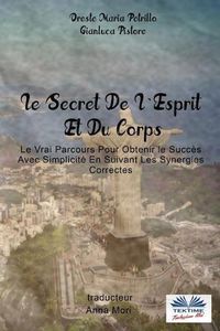 Cover image for Le Secret De L'Esprit Et Du Corps: Le Vrai Parcours Pour Obtenir le Succes Avec Simplicite En Suivant Les Synergies Correctes