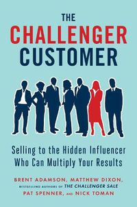 Cover image for The Challenger Customer: Selling to the Hidden Influencer Who Can Multiply Your Results