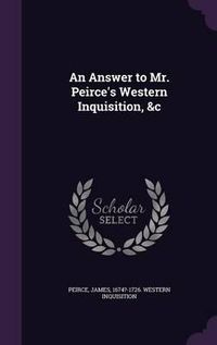 Cover image for An Answer to Mr. Peirce's Western Inquisition, &C