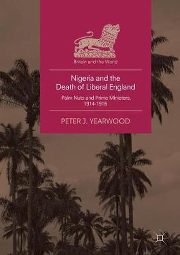 Cover image for Nigeria and the Death of Liberal England: Palm Nuts and Prime Ministers, 1914-1916