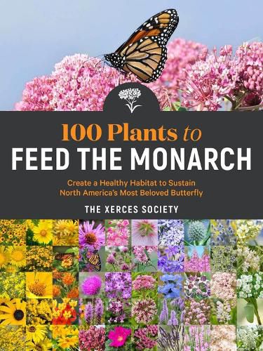 Cover image for 100 Plants to Feed the Monarch: Create a Healthy Habitat to Sustain North America's Most Beloved Butterfly