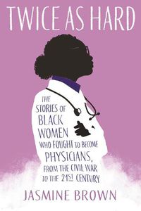 Cover image for Twice as Hard: The Stories of Black Women Who Fought to Become Physicians, from the Civil War to the Twenty-First Century