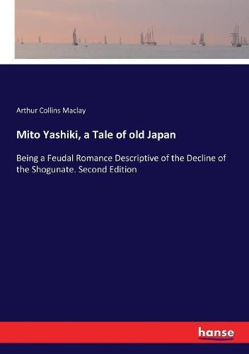 Cover image for Mito Yashiki, a Tale of old Japan: Being a Feudal Romance Descriptive of the Decline of the Shogunate. Second Edition