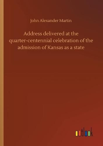 Cover image for Address delivered at the quarter-centennial celebration of the admission of Kansas as a state