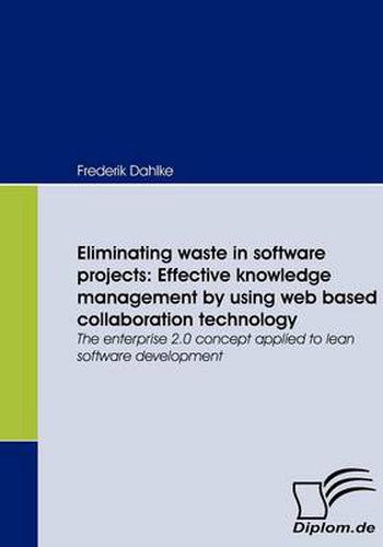Cover image for Eliminating waste in software projects: Effective knowledge management by using web based collaboration technology: The enterprise 2.0 concept applied to lean software development