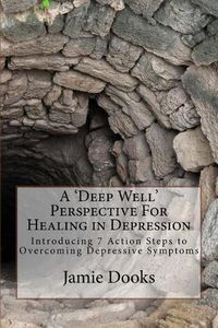 Cover image for A Deep Well Perspective for Healing in Depression: Introducing 7 Action Steps to Overcoming Symptoms