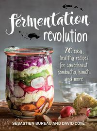Cover image for Fermentation Revolution: 70 Easy Recipes for Kombucha, Kimchi and More