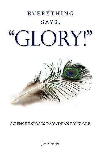 Cover image for Everything Says, GLORY!: Science Exposes Darwinian Folklore