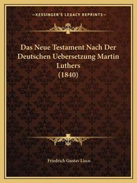 Cover image for Das Neue Testament Nach Der Deutschen Uebersetzung Martin Luthers (1840)