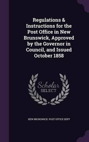 Regulations & Instructions for the Post Office in New Brunswick, Approved by the Governor in Council, and Issued October 1858