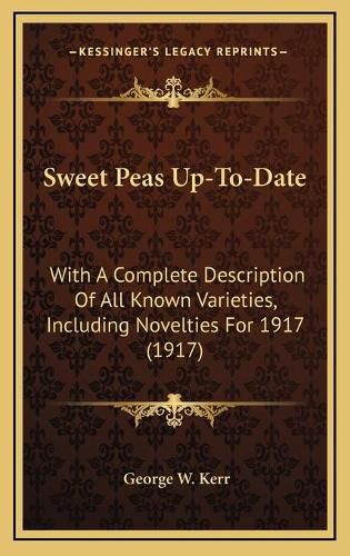 Cover image for Sweet Peas Up-To-Date: With a Complete Description of All Known Varieties, Including Novelties for 1917 (1917)