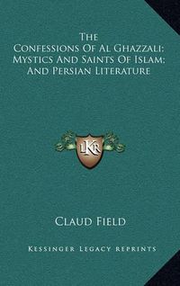 Cover image for The Confessions of Al Ghazzali; Mystics and Saints of Islam; And Persian Literature