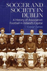 Cover image for Soccer and Society in Dublin: A History of Association Football in Ireland's Capital